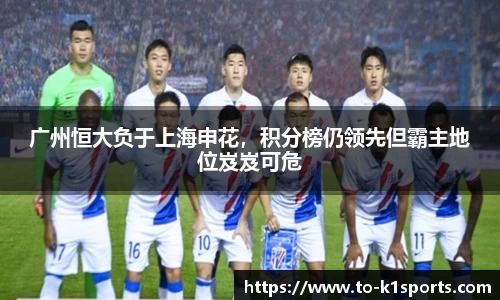 广州恒大负于上海申花，积分榜仍领先但霸主地位岌岌可危