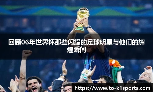 回顾06年世界杯那些闪耀的足球明星与他们的辉煌瞬间