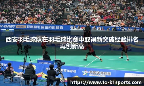 西安羽毛球队在羽毛球比赛中取得新突破经验排名再创新高