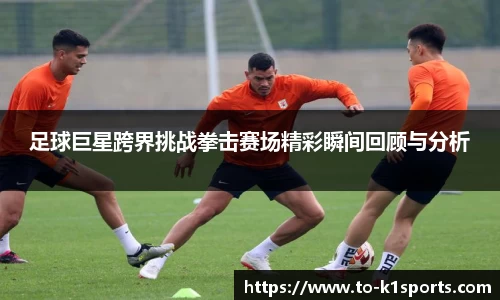 足球巨星跨界挑战拳击赛场精彩瞬间回顾与分析